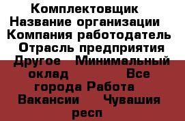 Комплектовщик › Название организации ­ Компания-работодатель › Отрасль предприятия ­ Другое › Минимальный оклад ­ 15 000 - Все города Работа » Вакансии   . Чувашия респ.